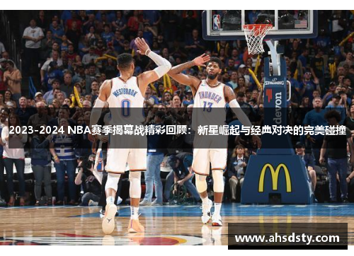 2023-2024 NBA赛季揭幕战精彩回顾：新星崛起与经典对决的完美碰撞
